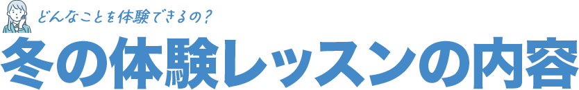 どんなことを体験できるの？冬の体験レッスンの内容